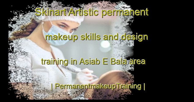 Skinart Artistic permanent makeup skills and design training in Asiab E Bala area | PermanentmakeupTraining | PermanentmakeupClasses | SkinartTraining-Islamic Republic of Iran